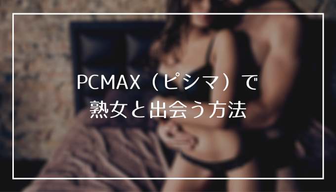 PCMAX（ピシマ）で熟女と出会う方法